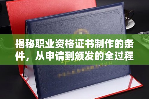 萧县揭秘职业资格证书制作的条件，从申请到颁发的全过程